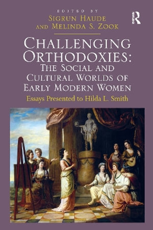 Challenging Orthodoxies: The Social and Cultural Worlds of Early Modern Women : Essays Presented to Hilda L. Smith - Melinda S. Zook