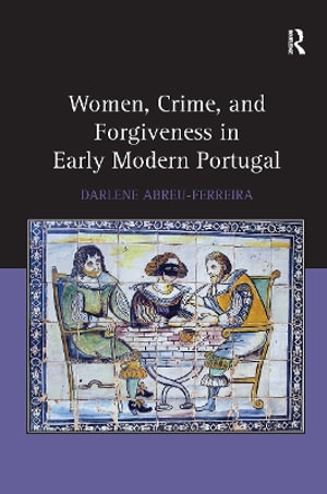 Women, Crime, and Forgiveness in Early Modern Portugal - Darlene Abreu-Ferreira