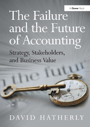 The Failure and the Future of Accounting : Strategy, Stakeholders, and Business Value - David Hatherly