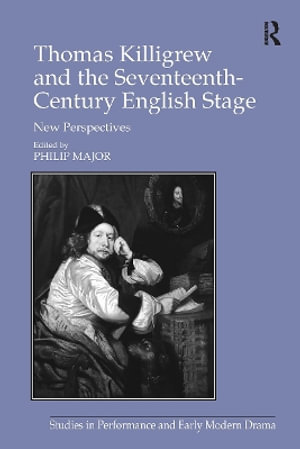 Thomas Killigrew and the Seventeenth-Century English Stage : New Perspectives - Philip Major