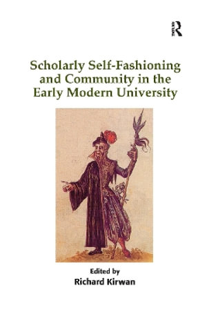 Scholarly Self-Fashioning and Community in the Early Modern University - Richard Kirwan