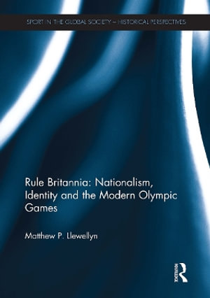 Rule Britannia : Nationalism, Identity and the Modern Olympic Games - Matthew Llewellyn