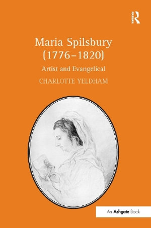 Maria Spilsbury (1776-1820) : Artist and Evangelical - Charlotte Yeldham