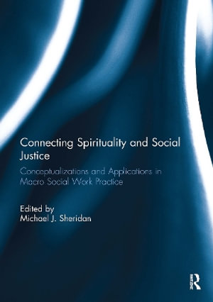 Connecting Spirituality and Social Justice : Conceptualizations and Applications in Macro Social Work Practice - Michael Sheridan