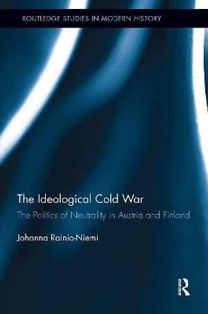 The Ideological Cold War : The Politics of Neutrality in Austria and Finland - Johanna Rainio-Niemi