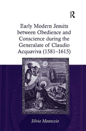 Early Modern Jesuits Between Obedience and Conscience During the Generalate of Claudio Acquaviva (1581-1615) - Silvia Mostaccio