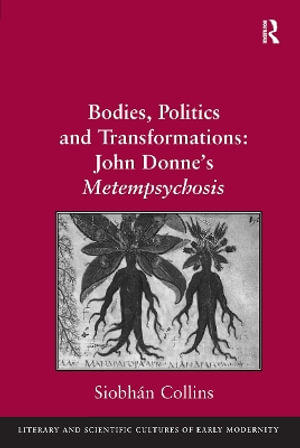 Bodies, Politics and Transformations : John Donne's Metempsychosis - Siobhán Collins