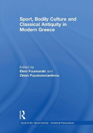 Sport, Bodily Culture and Classical Antiquity in Modern Greece : Sport in the Global Society - Historical Perspectives - Eleni Fournaraki