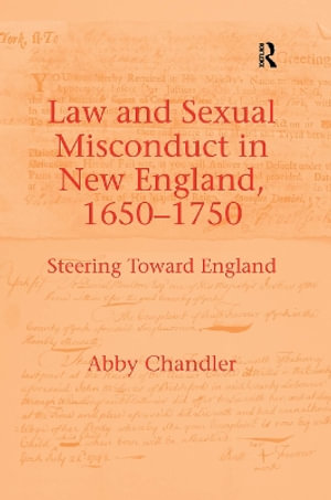 Law and Sexual Misconduct in New England, 1650-1750 : Steering Toward England - Abby Chandler