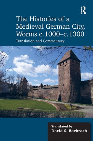 The Histories of a Medieval German City, Worms C. 1000-C. 1300 : Translation and Commentary - David S. Bachrach