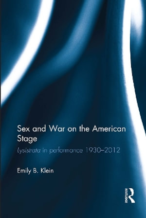 Sex and War on the American Stage : Lysistrata in Performance 1930-2012 - Emily Klein