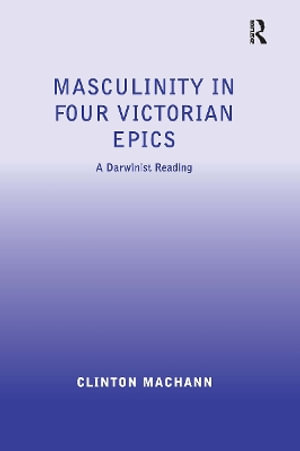 Masculinity in Four Victorian Epics : A Darwinist Reading - Clinton Machann