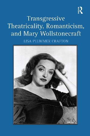 Transgressive Theatricality, Romanticism, and Mary Wollstonecraft - Lisa Plummer Crafton