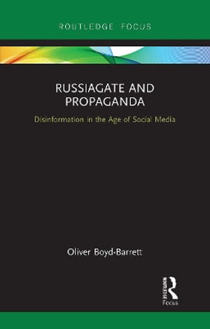 Russiagate and Propaganda : Disinformation in the Age of Social Media - Oliver Boyd-Barrett