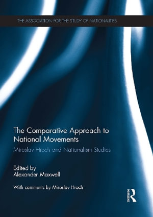 The Comparative Approach to National Movements : Miroslav Hroch and Nationalism Studies - Alexander Maxwell