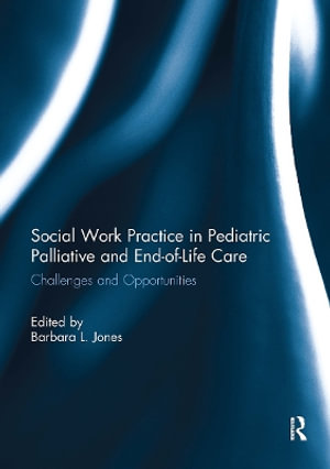 Social Work Practice in Pediatric Palliative and End-Of-Life Care : Challenges and Opportunities - Barbara Jones