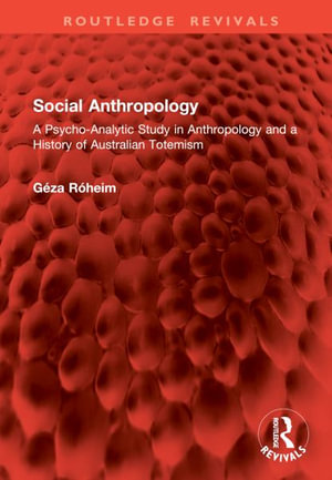 Social Anthropology : A Psycho-Analytic Study in Anthropology and a History of Australian Totemism - Géza Róheim