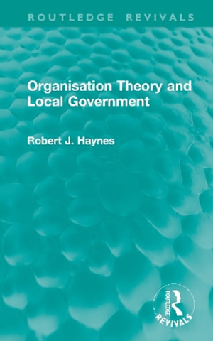 Organisation Theory and Local Government : Routledge Revivals - Robert J. Haynes