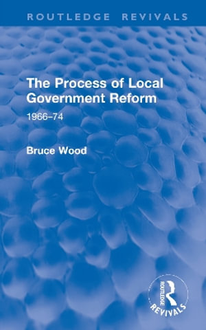 The Process of Local Government Reform : 1966-74 - Bruce Wood