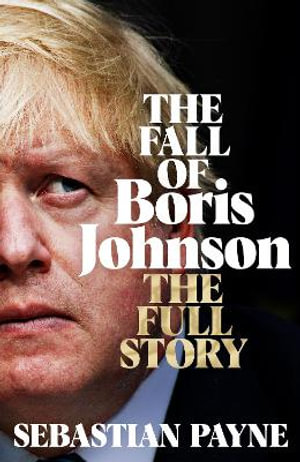 The Fall of Boris Johnson : The Full Story - Sebastian Payne