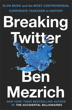 Breaking Twitter : Elon Musk and the Most Controversial Corporate Takeover in History - Ben Mezrich