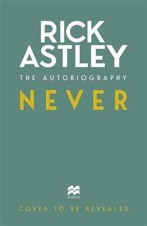 Never : The Autobiography - Rick Astley