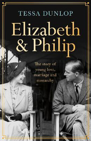 Elizabeth and Philip : A Story of Young Love, Marriage and Monarchy - Tessa Dunlop