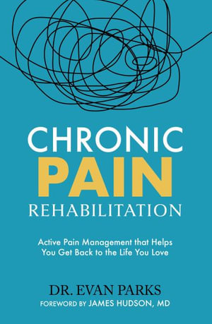 Chronic Pain Rehabilitation : Active Pain Management to Reclaim the Life you Love - Dr Evan Parks