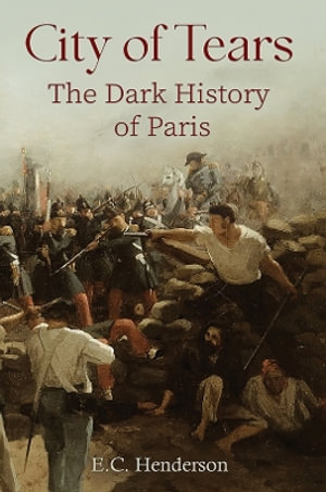 City of Tears : The Dark History of Paris - E.C. Henderson