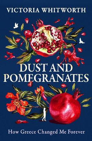 Dust and Pomegranates : How Greece Changed Me Forever - Victoria Whitworth