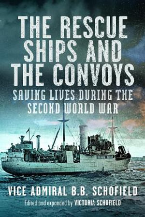 Rescue Ships and The Convoys : Saving Lives During The Second World War - B. B. SCHOFIELD