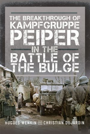 The Breakthrough of Kampfgruppe Peiper in the Battle of the Bulge - Hugues Wenkin