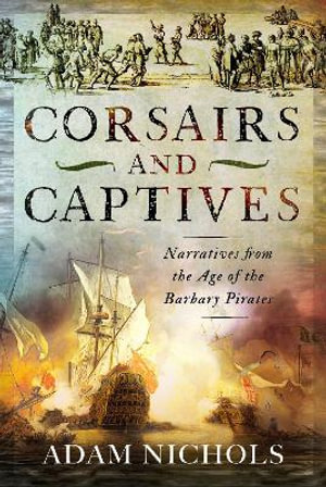 Corsairs and Captives : Narratives from the Age of the Barbary Pirates - ADAM NICHOLS