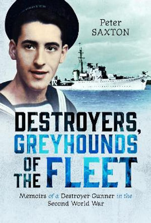 Destroyers, Greyhounds of the Fleet : Memoirs of a Naval Gunner in the Second World War - PETER SAXTON