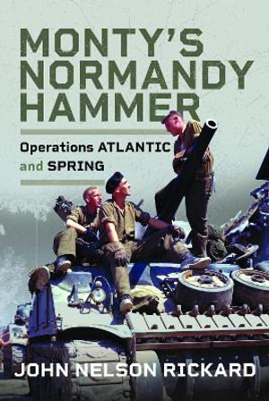 Monty's Normandy Hammer : Operations ATLANTIC and SPRING - JOHN NELSON RICKARD