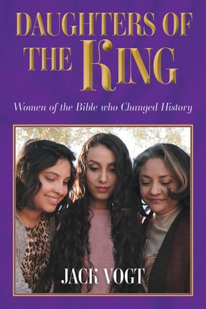 Daughters of the King : Women of the Bible who Changed History - Jack Vogt