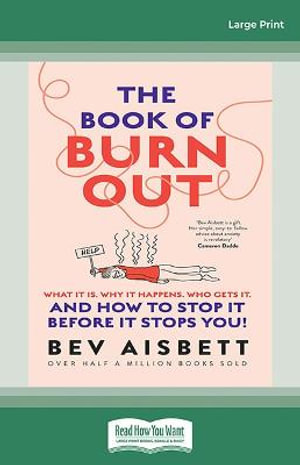 The Book of Burnout Large Print : What it is, why it happens, who gets it, and how to stop it before it stops you! - Bev Aisbett