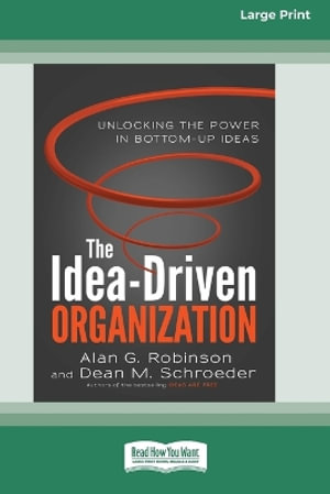 The Idea-Driven Organization : Unlocking the Power in Bottom-Up Ideas [Large Print 16 Pt Edition] - Alan G. Robinson