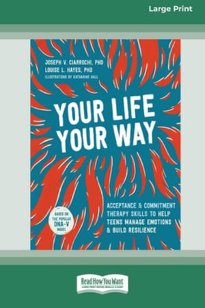 Your Life, Your Way : Acceptance and Commitment Therapy Skills to Help Teens Manage Emotions and Build Resilience [Standard Large Print] - Joseph V Ciarrochi