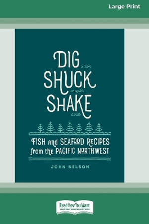 Dig â¬¢ Shuck â¬¢ Shake : Fish &amp; Seafood Recipes from the Pacific Northwest [Large Print 16 Pt Edition] - John Nelson