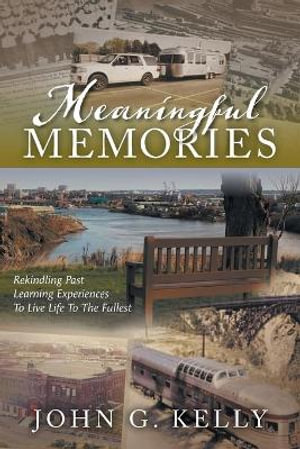 Meaningful Memories : Rekindling Past Learning Experiences to Live Life to the Fullest - John G. Kelly