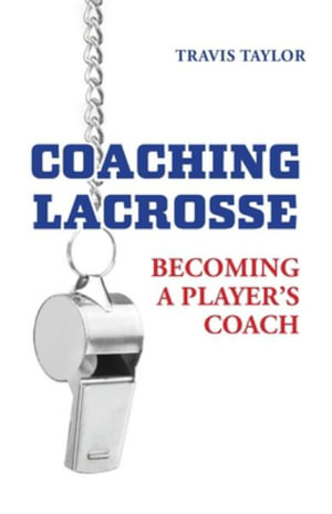 Coaching Lacrosse : Becoming a Player's Coach - Travis Taylor