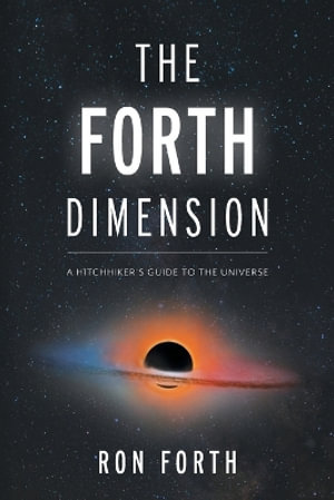 The Forth Dimension : A Hitchhiker's Guide to the Universe - Ron Forth