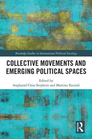 Collective Movements and Emerging Political Spaces : Routledge Studies in International Political Sociology - Angharad Closs Stephens