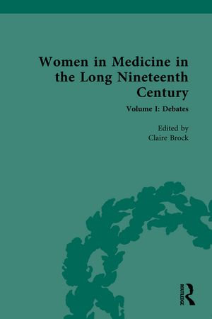 Women in Medicine in the Long Nineteenth Century : Volume I: Debates - Claire Brock