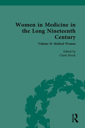 Women in Medicine in the Long Nineteenth Century : Volume II: Medical Women - Claire Brock