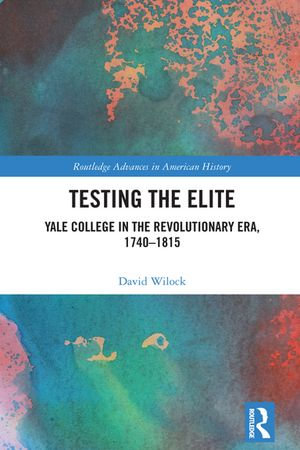 Testing the Elite : Yale College in the Revolutionary Era, 1740-1815 - David Wilock