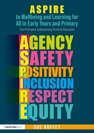 ASPIRE to Wellbeing and Learning for All in Early Years and Primary : The Principles Underpinning Positive Education - Sue Roffey