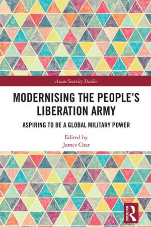 Modernising the People's Liberation Army : Aspiring to be a Global Military Power - James Char