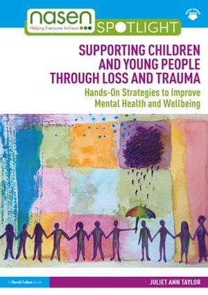 Supporting Children and Young People Through Loss and Trauma : Hands-On Strategies to Improve Mental Health and Wellbeing - Juliet Ann Taylor